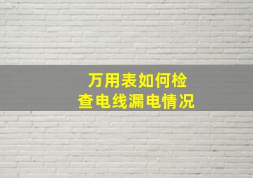 万用表如何检查电线漏电情况