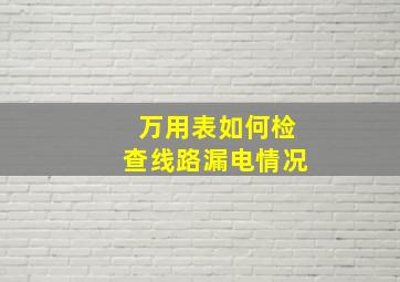 万用表如何检查线路漏电情况