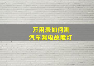 万用表如何测汽车漏电故障灯