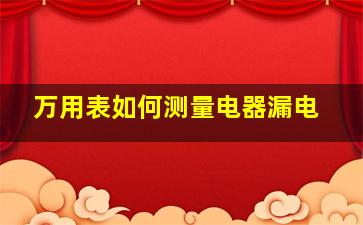 万用表如何测量电器漏电