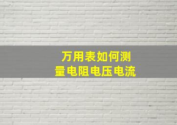 万用表如何测量电阻电压电流