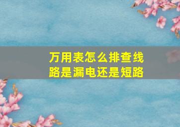 万用表怎么排查线路是漏电还是短路