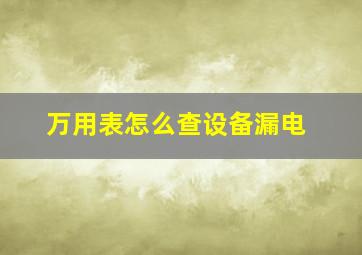 万用表怎么查设备漏电