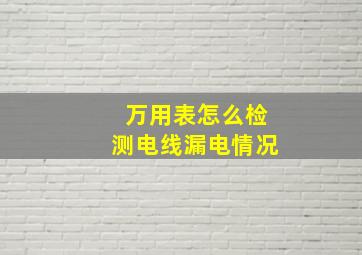 万用表怎么检测电线漏电情况