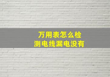 万用表怎么检测电线漏电没有