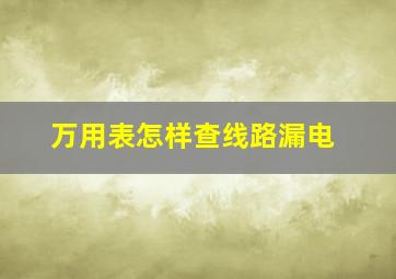 万用表怎样查线路漏电