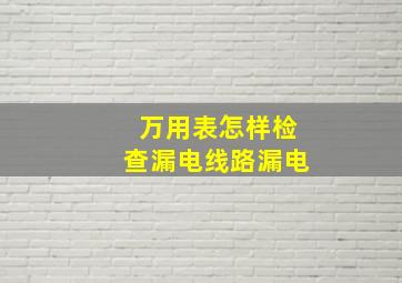 万用表怎样检查漏电线路漏电