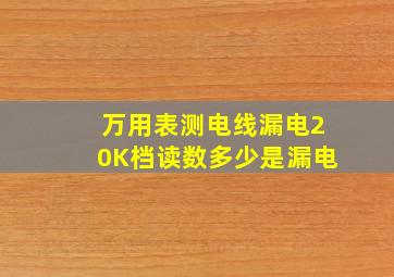 万用表测电线漏电20K档读数多少是漏电