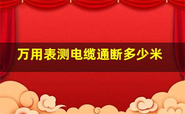 万用表测电缆通断多少米