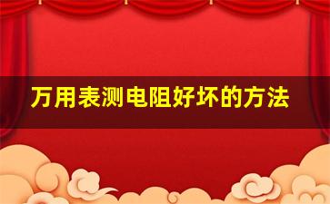 万用表测电阻好坏的方法