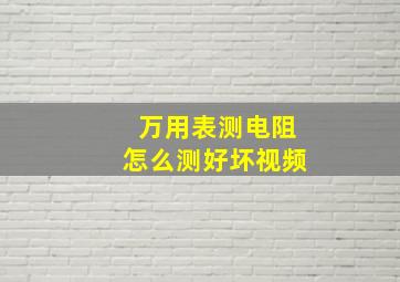 万用表测电阻怎么测好坏视频