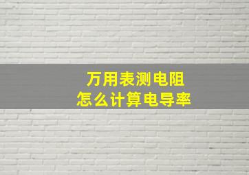 万用表测电阻怎么计算电导率