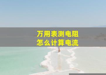 万用表测电阻怎么计算电流