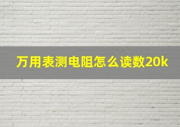 万用表测电阻怎么读数20k