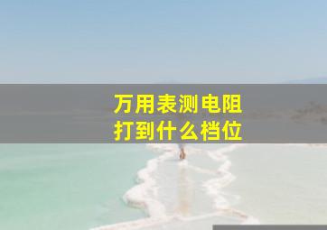 万用表测电阻打到什么档位