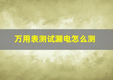 万用表测试漏电怎么测