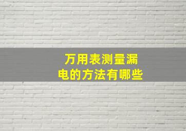 万用表测量漏电的方法有哪些