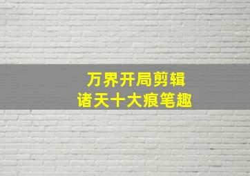 万界开局剪辑诸天十大痕笔趣