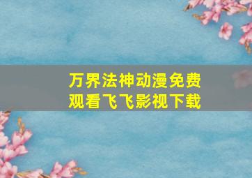 万界法神动漫免费观看飞飞影视下载