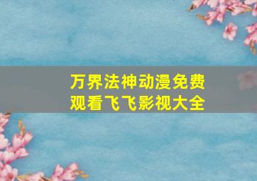 万界法神动漫免费观看飞飞影视大全