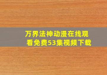 万界法神动漫在线观看免费53集视频下载