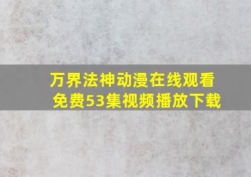 万界法神动漫在线观看免费53集视频播放下载