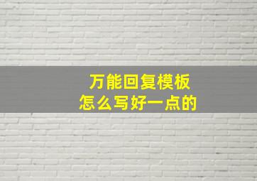 万能回复模板怎么写好一点的