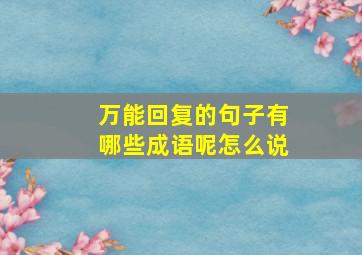 万能回复的句子有哪些成语呢怎么说