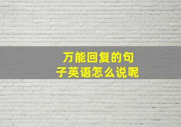 万能回复的句子英语怎么说呢