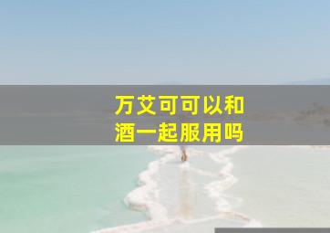 万艾可可以和酒一起服用吗