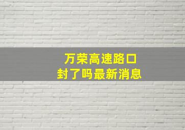 万荣高速路口封了吗最新消息