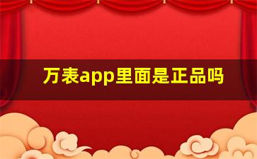 万表app里面是正品吗