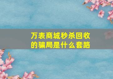 万表商城秒杀回收的骗局是什么套路