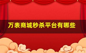 万表商城秒杀平台有哪些