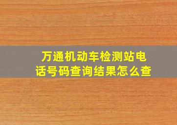 万通机动车检测站电话号码查询结果怎么查