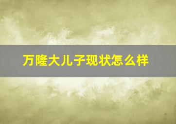 万隆大儿子现状怎么样