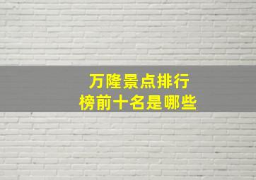 万隆景点排行榜前十名是哪些