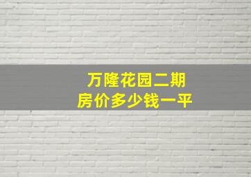 万隆花园二期房价多少钱一平