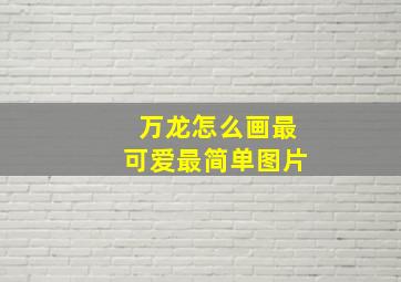 万龙怎么画最可爱最简单图片