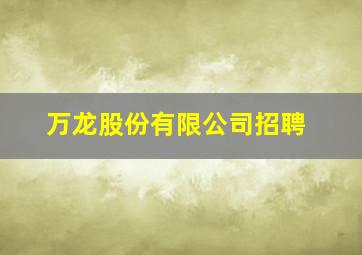 万龙股份有限公司招聘