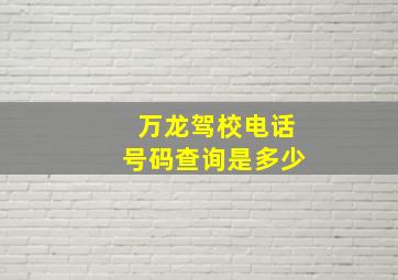 万龙驾校电话号码查询是多少