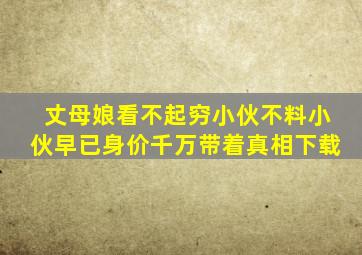 丈母娘看不起穷小伙不料小伙早已身价千万带着真相下载