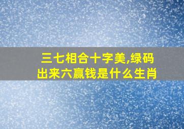 三七相合十字美,绿码出来六赢钱是什么生肖