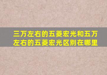 三万左右的五菱宏光和五万左右的五菱宏光区别在哪里