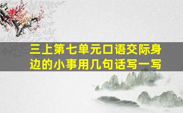 三上第七单元口语交际身边的小事用几句话写一写