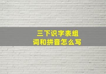 三下识字表组词和拼音怎么写