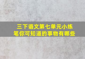 三下语文第七单元小练笔你可知道的事物有哪些