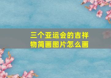 三个亚运会的吉祥物简画图片怎么画