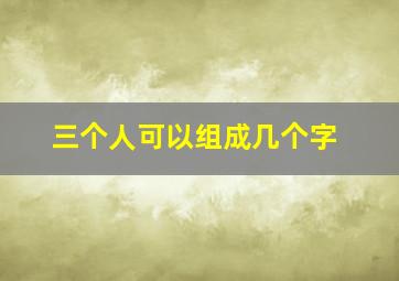 三个人可以组成几个字