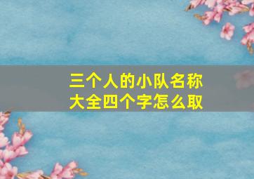 三个人的小队名称大全四个字怎么取